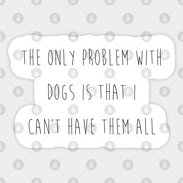 The only problem with dogs is that I can't have them all. Sticker by Kobi